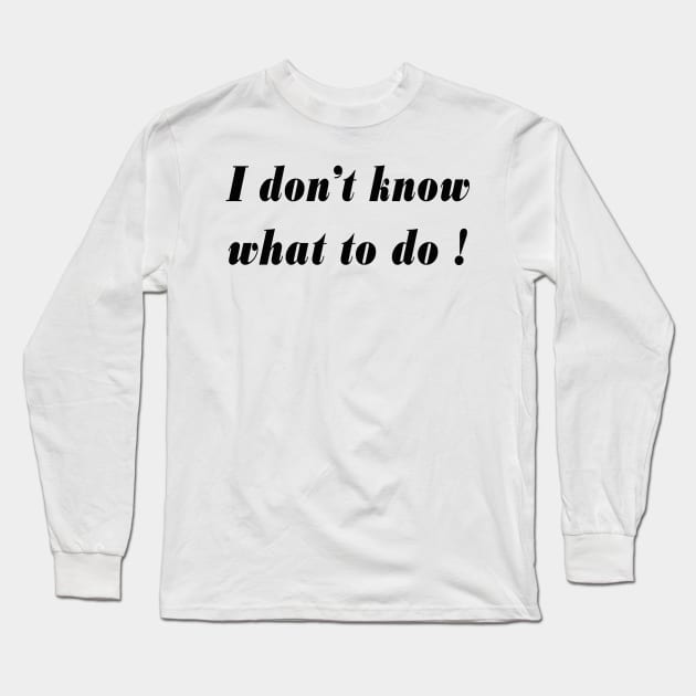 I DON'T KNOW WHAT TO DO ! Long Sleeve T-Shirt by Dandoun